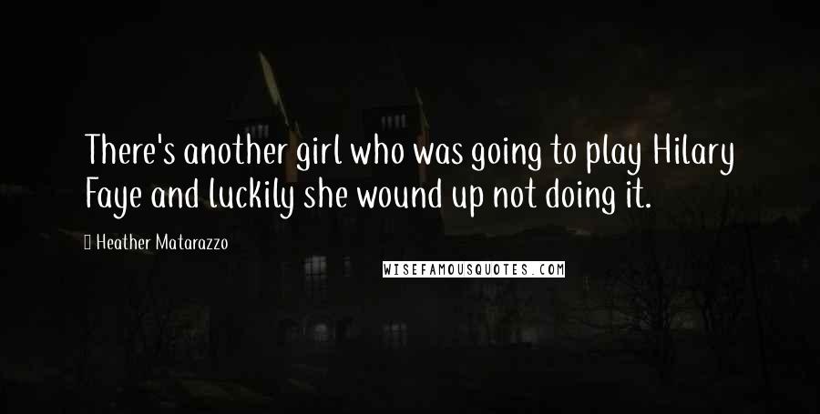 Heather Matarazzo Quotes: There's another girl who was going to play Hilary Faye and luckily she wound up not doing it.