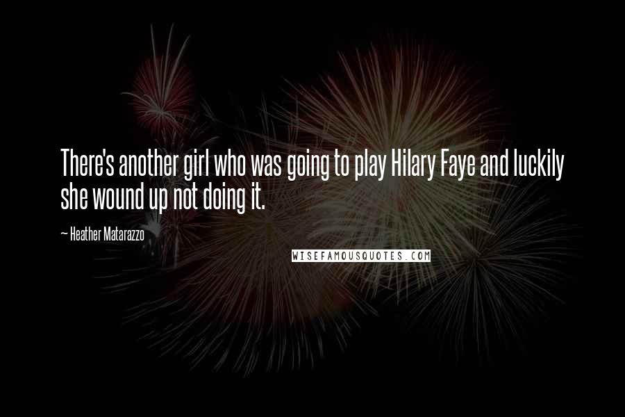 Heather Matarazzo Quotes: There's another girl who was going to play Hilary Faye and luckily she wound up not doing it.