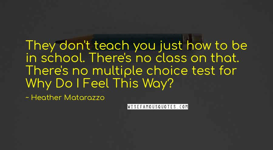 Heather Matarazzo Quotes: They don't teach you just how to be in school. There's no class on that. There's no multiple choice test for Why Do I Feel This Way?