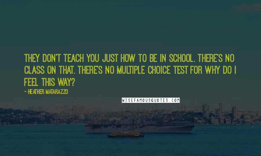 Heather Matarazzo Quotes: They don't teach you just how to be in school. There's no class on that. There's no multiple choice test for Why Do I Feel This Way?