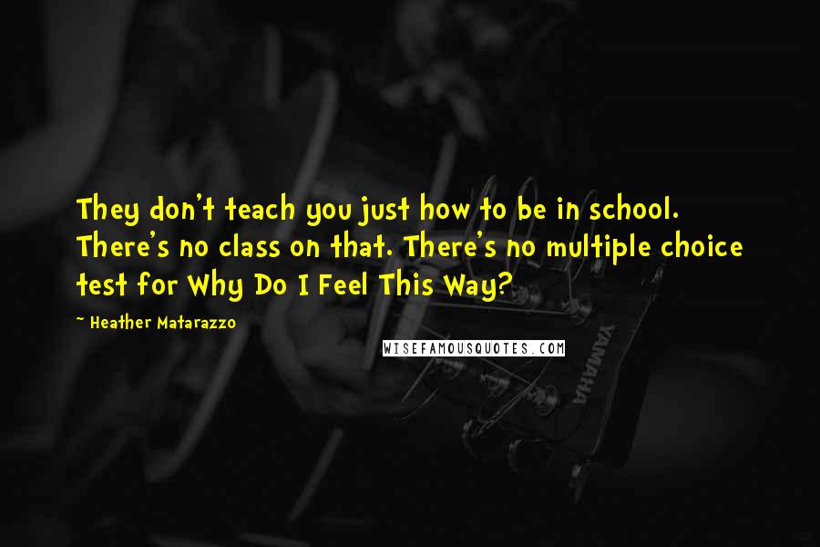 Heather Matarazzo Quotes: They don't teach you just how to be in school. There's no class on that. There's no multiple choice test for Why Do I Feel This Way?