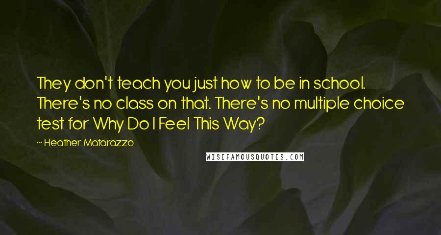 Heather Matarazzo Quotes: They don't teach you just how to be in school. There's no class on that. There's no multiple choice test for Why Do I Feel This Way?