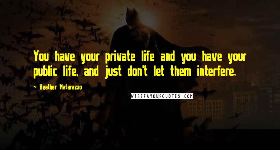 Heather Matarazzo Quotes: You have your private life and you have your public life, and just don't let them interfere.