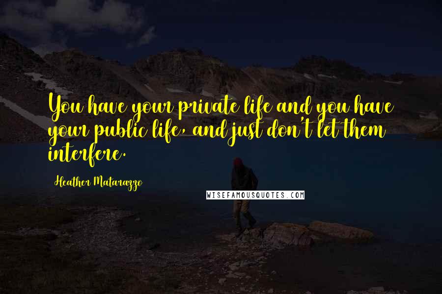 Heather Matarazzo Quotes: You have your private life and you have your public life, and just don't let them interfere.