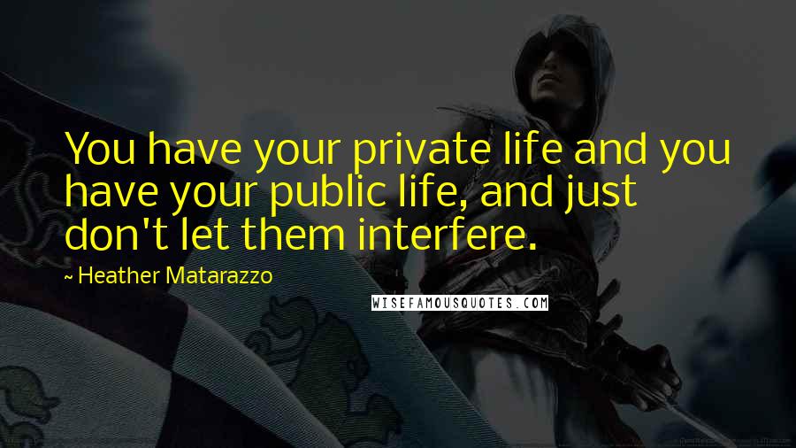 Heather Matarazzo Quotes: You have your private life and you have your public life, and just don't let them interfere.