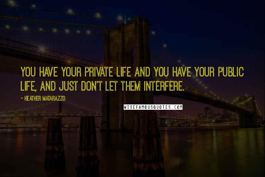 Heather Matarazzo Quotes: You have your private life and you have your public life, and just don't let them interfere.