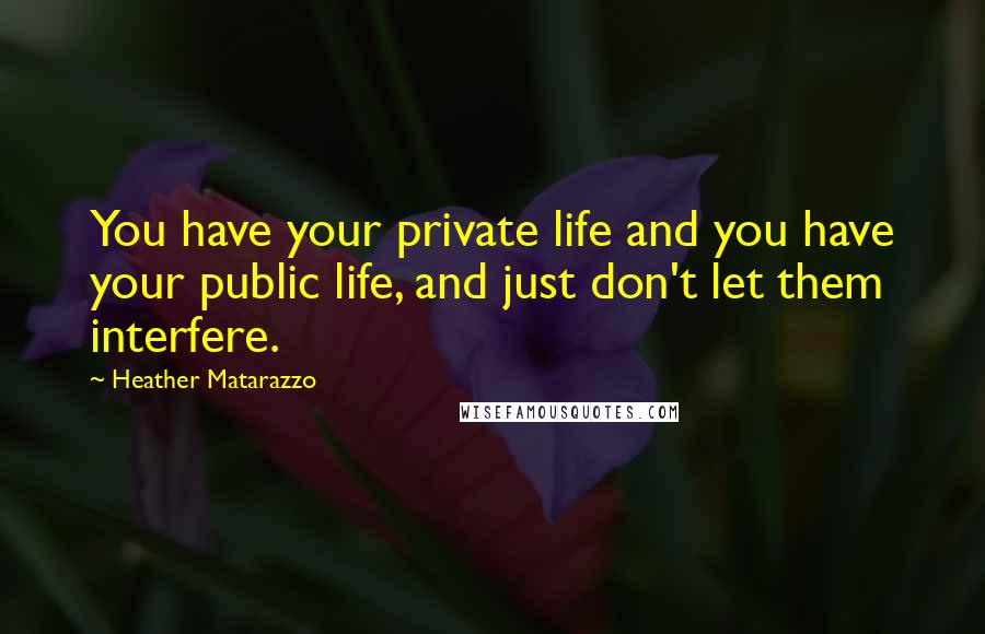 Heather Matarazzo Quotes: You have your private life and you have your public life, and just don't let them interfere.