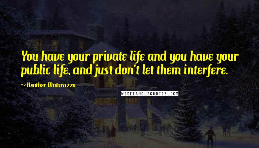 Heather Matarazzo Quotes: You have your private life and you have your public life, and just don't let them interfere.