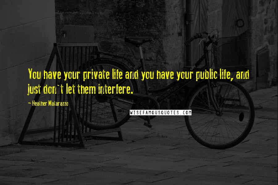 Heather Matarazzo Quotes: You have your private life and you have your public life, and just don't let them interfere.