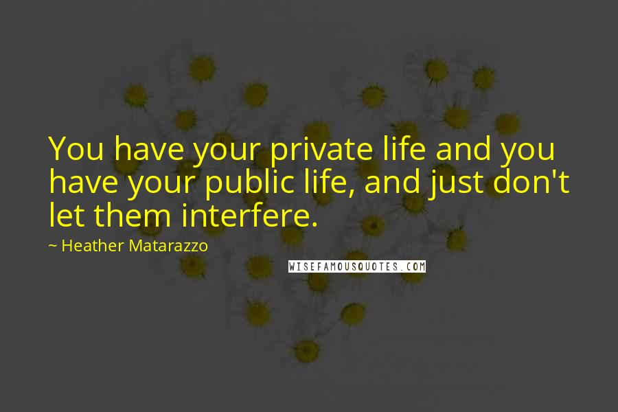 Heather Matarazzo Quotes: You have your private life and you have your public life, and just don't let them interfere.