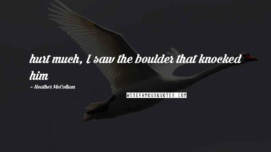 Heather McCollum Quotes: hurt much, I saw the boulder that knocked him