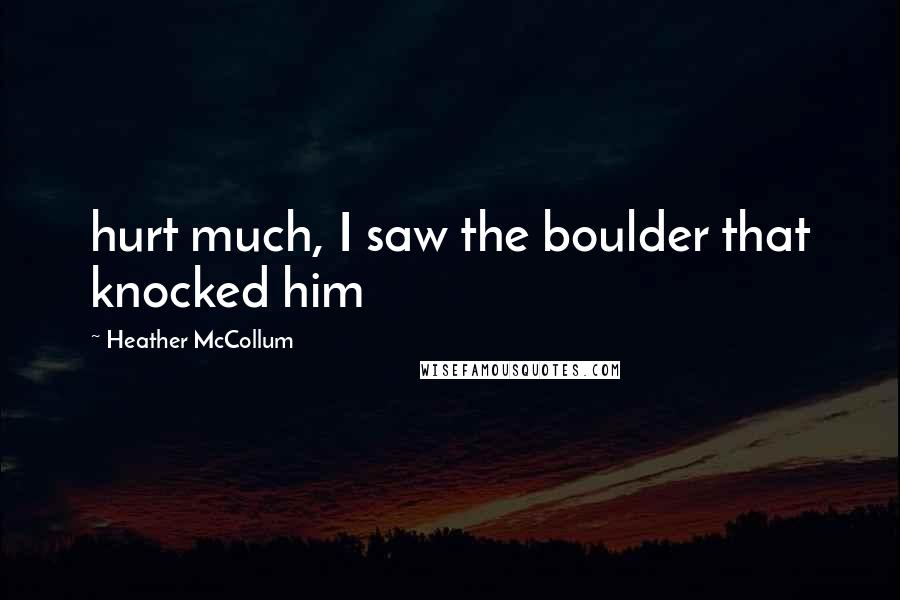 Heather McCollum Quotes: hurt much, I saw the boulder that knocked him