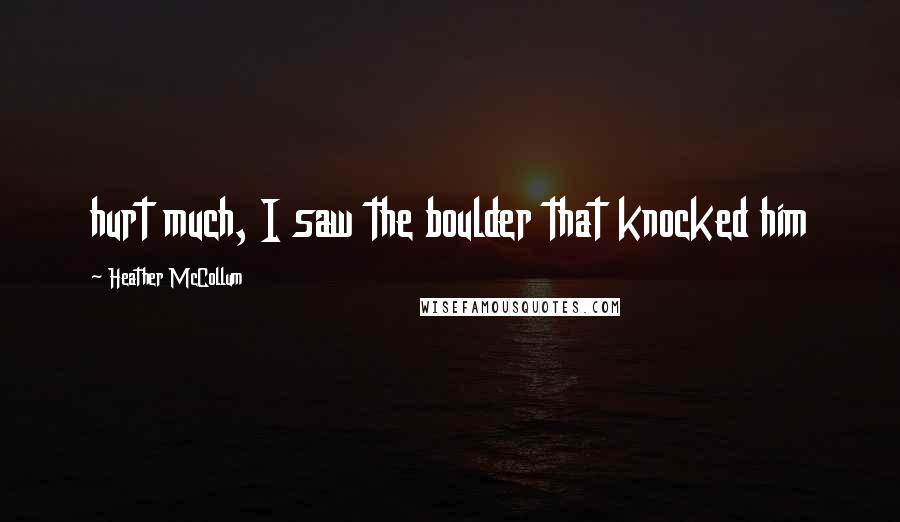 Heather McCollum Quotes: hurt much, I saw the boulder that knocked him