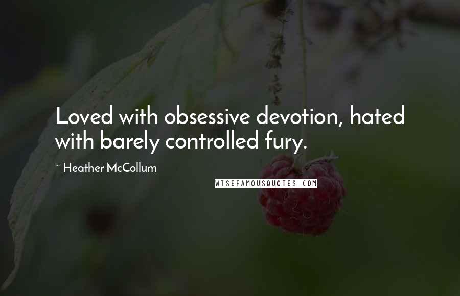 Heather McCollum Quotes: Loved with obsessive devotion, hated with barely controlled fury.
