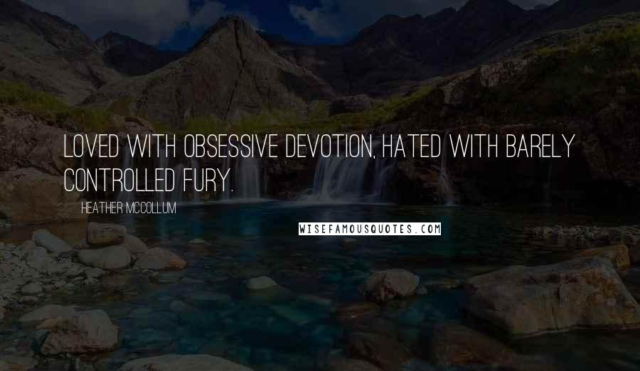 Heather McCollum Quotes: Loved with obsessive devotion, hated with barely controlled fury.