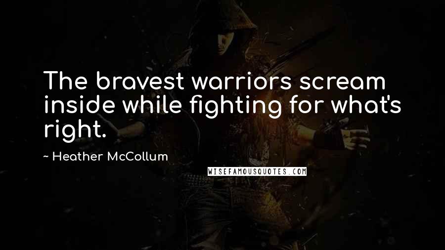 Heather McCollum Quotes: The bravest warriors scream inside while fighting for what's right.