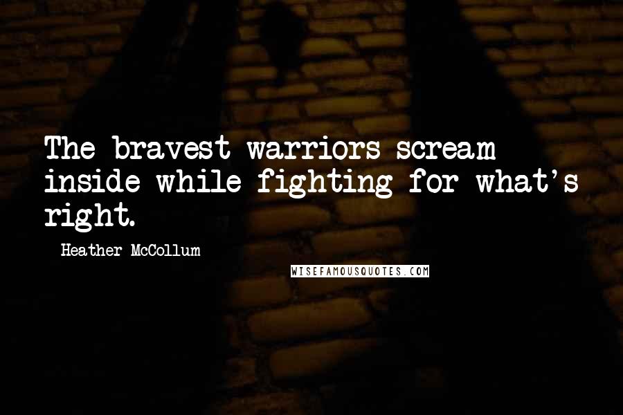 Heather McCollum Quotes: The bravest warriors scream inside while fighting for what's right.