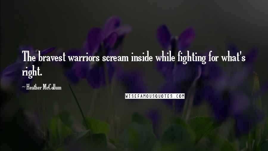 Heather McCollum Quotes: The bravest warriors scream inside while fighting for what's right.