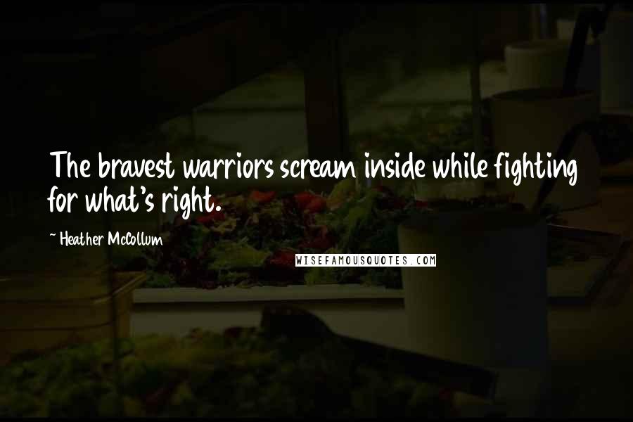 Heather McCollum Quotes: The bravest warriors scream inside while fighting for what's right.