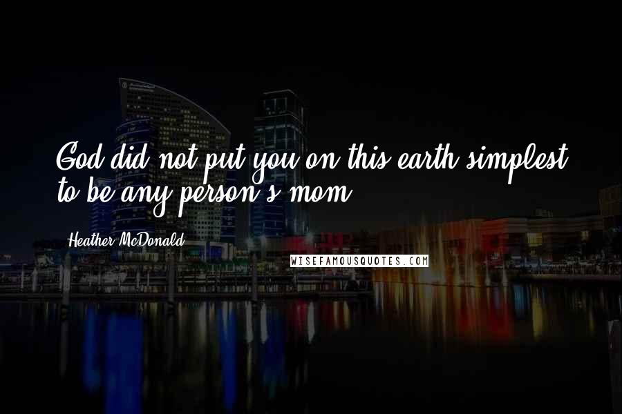 Heather McDonald Quotes: God did not put you on this earth simplest to be any person's mom.