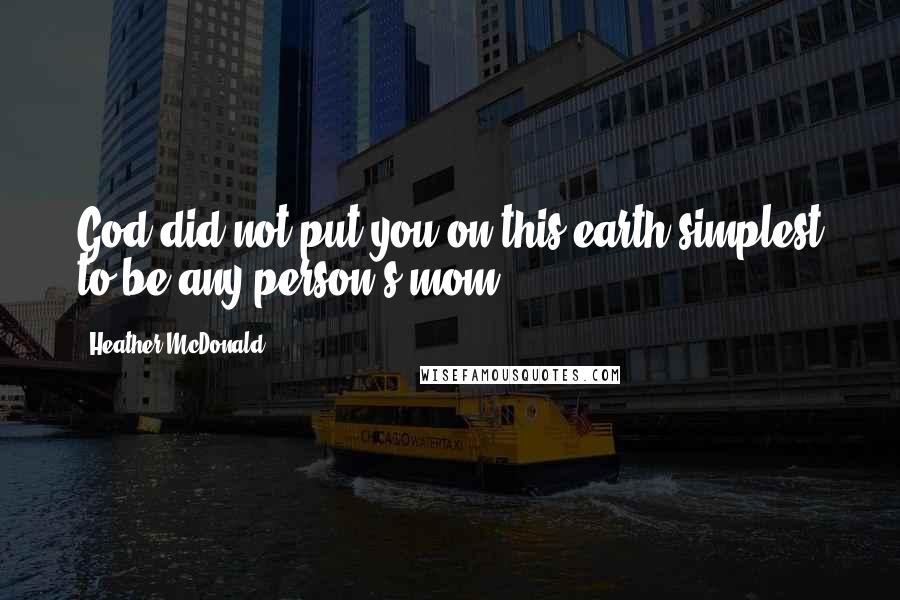 Heather McDonald Quotes: God did not put you on this earth simplest to be any person's mom.
