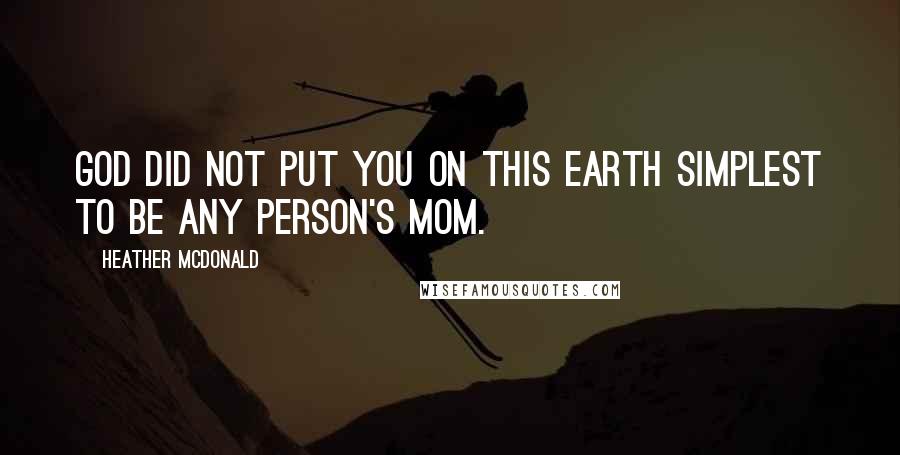 Heather McDonald Quotes: God did not put you on this earth simplest to be any person's mom.