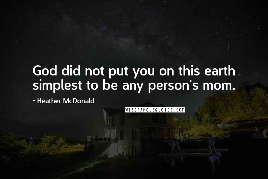 Heather McDonald Quotes: God did not put you on this earth simplest to be any person's mom.