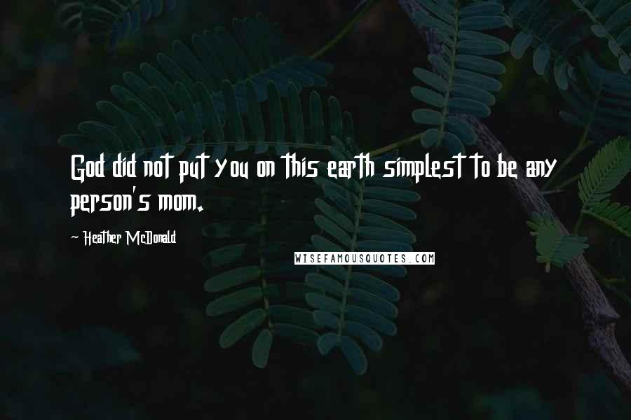 Heather McDonald Quotes: God did not put you on this earth simplest to be any person's mom.