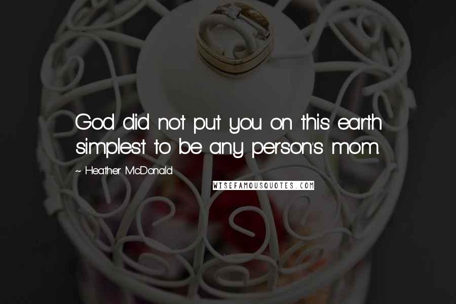 Heather McDonald Quotes: God did not put you on this earth simplest to be any person's mom.