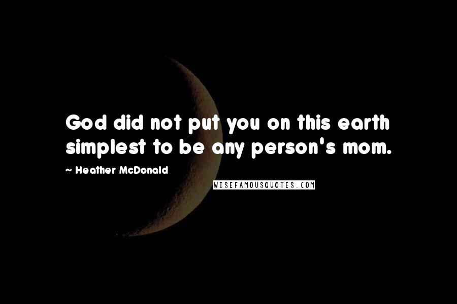 Heather McDonald Quotes: God did not put you on this earth simplest to be any person's mom.