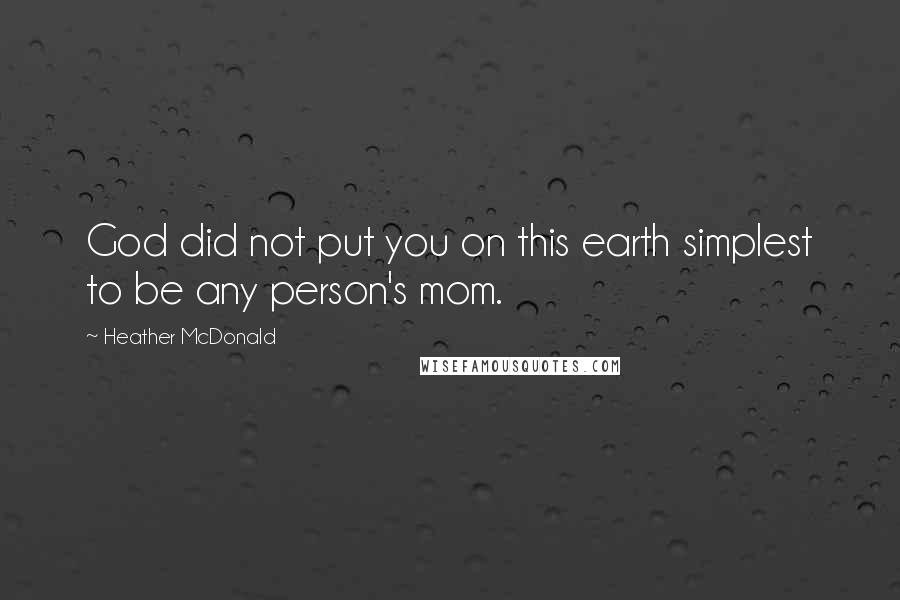 Heather McDonald Quotes: God did not put you on this earth simplest to be any person's mom.