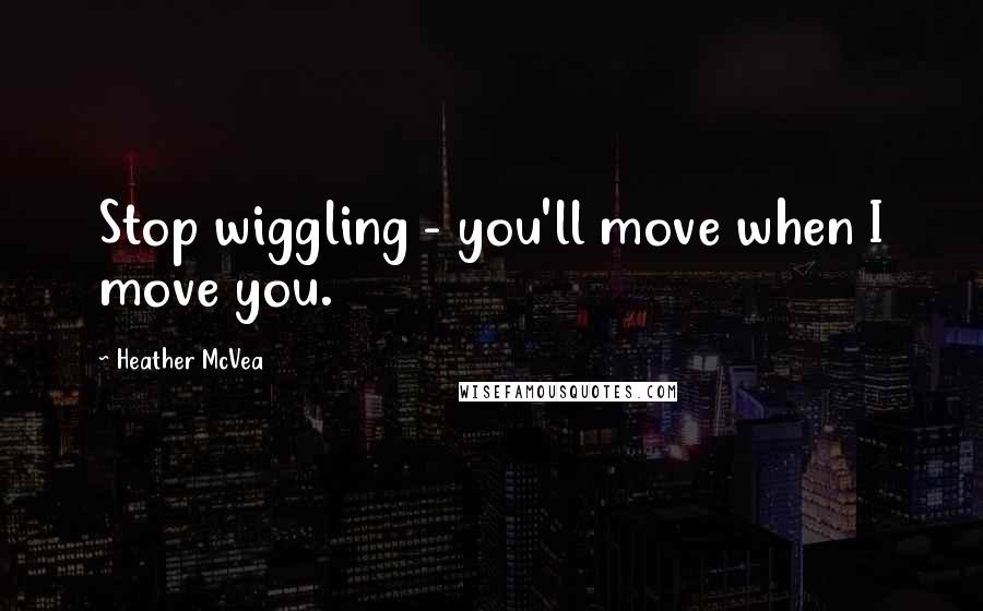 Heather McVea Quotes: Stop wiggling - you'll move when I move you.