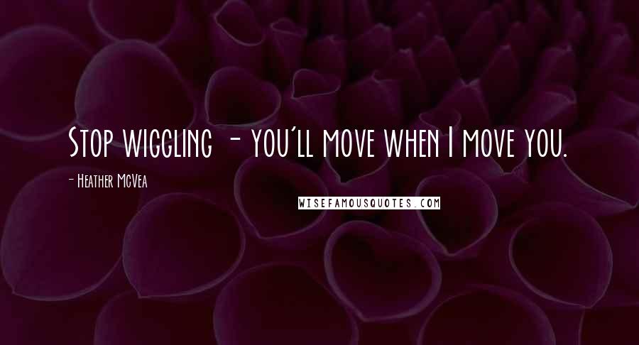 Heather McVea Quotes: Stop wiggling - you'll move when I move you.