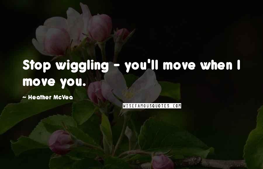 Heather McVea Quotes: Stop wiggling - you'll move when I move you.