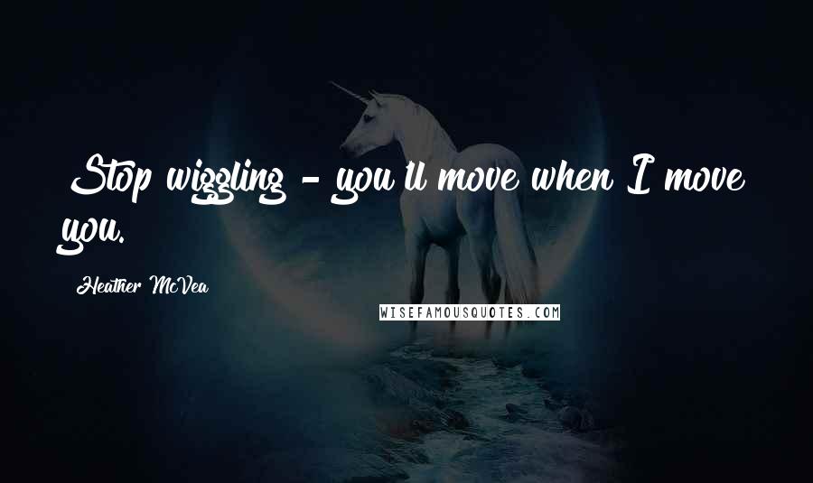 Heather McVea Quotes: Stop wiggling - you'll move when I move you.