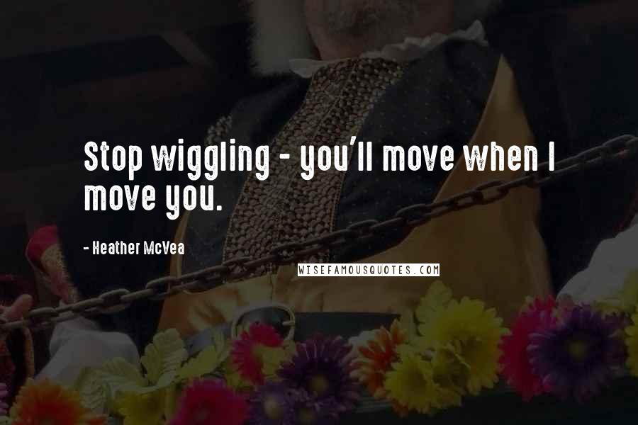 Heather McVea Quotes: Stop wiggling - you'll move when I move you.