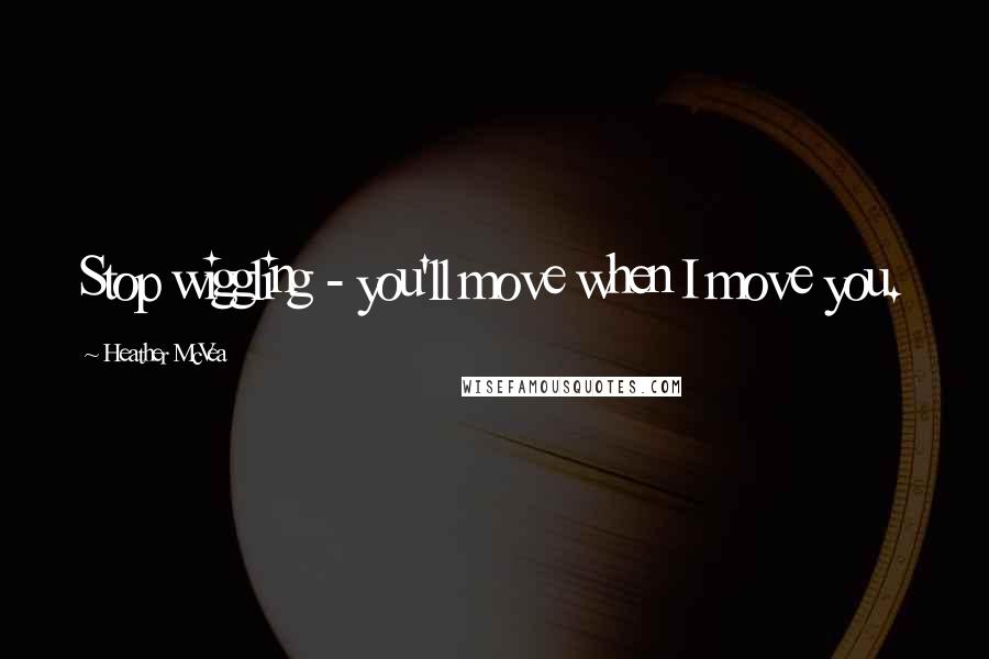 Heather McVea Quotes: Stop wiggling - you'll move when I move you.