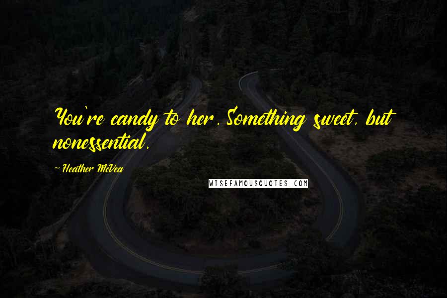 Heather McVea Quotes: You're candy to her. Something sweet, but nonessential.