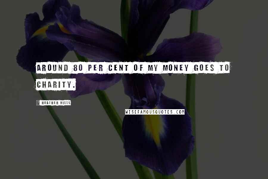 Heather Mills Quotes: Around 80 per cent of my money goes to charity.