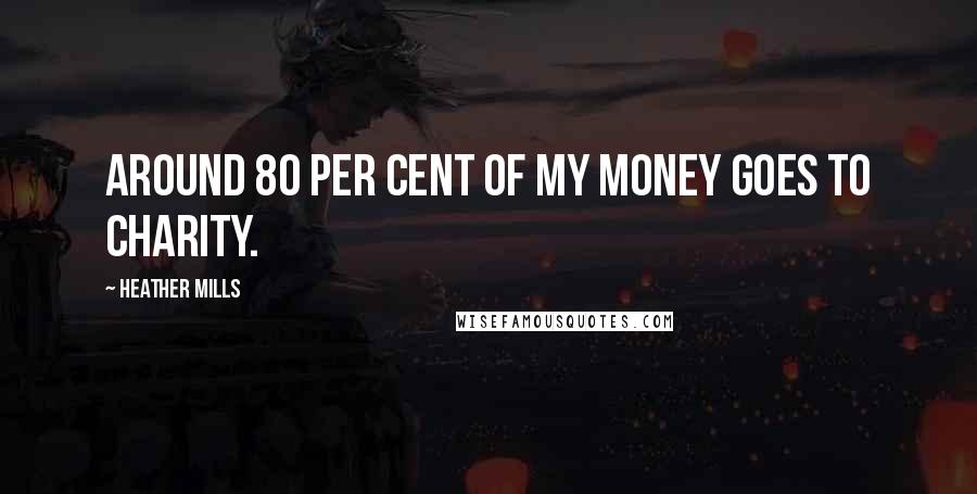 Heather Mills Quotes: Around 80 per cent of my money goes to charity.