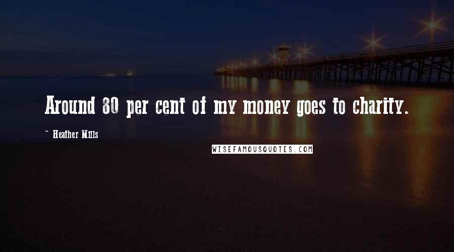 Heather Mills Quotes: Around 80 per cent of my money goes to charity.