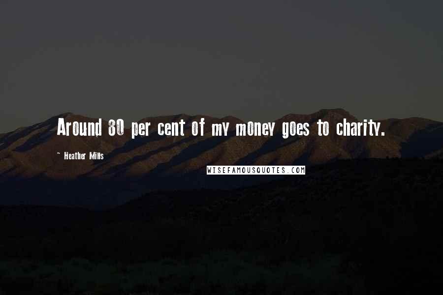 Heather Mills Quotes: Around 80 per cent of my money goes to charity.