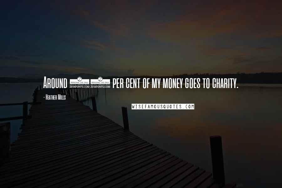 Heather Mills Quotes: Around 80 per cent of my money goes to charity.