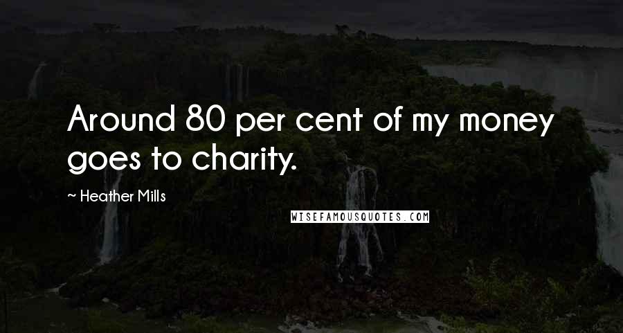 Heather Mills Quotes: Around 80 per cent of my money goes to charity.