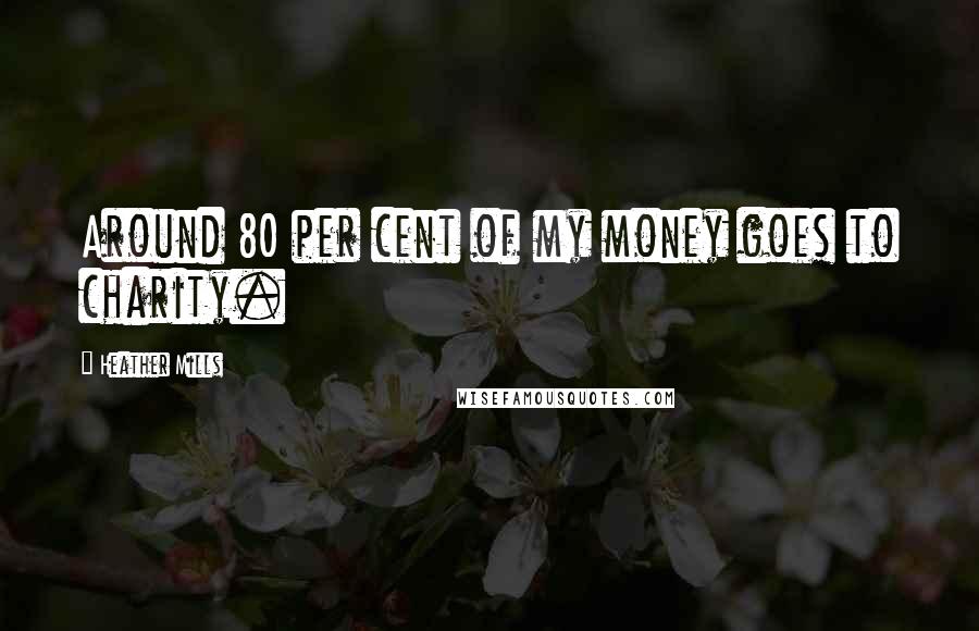 Heather Mills Quotes: Around 80 per cent of my money goes to charity.
