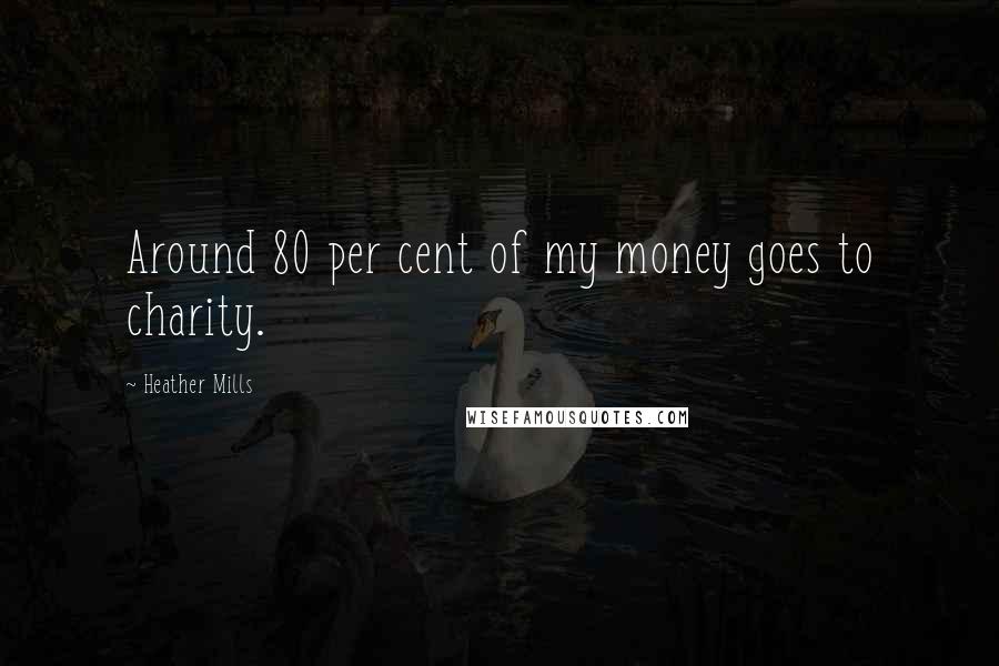 Heather Mills Quotes: Around 80 per cent of my money goes to charity.