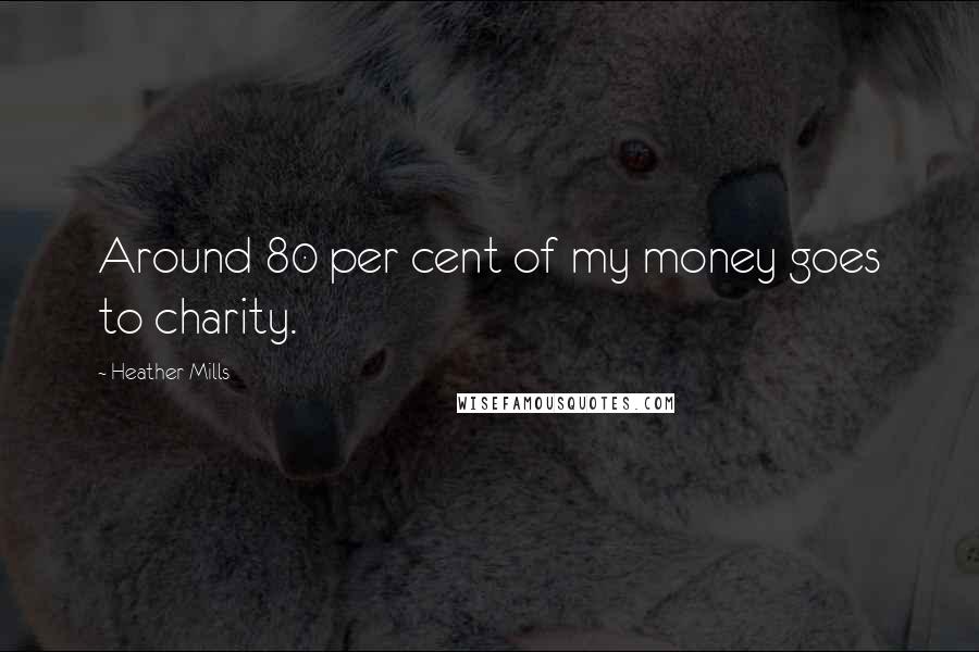 Heather Mills Quotes: Around 80 per cent of my money goes to charity.