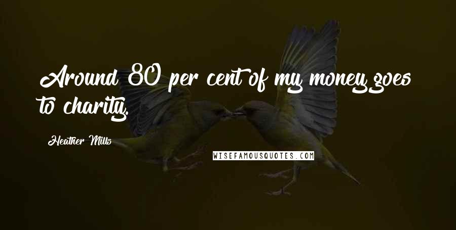 Heather Mills Quotes: Around 80 per cent of my money goes to charity.