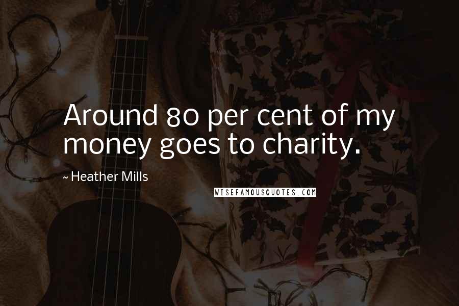 Heather Mills Quotes: Around 80 per cent of my money goes to charity.