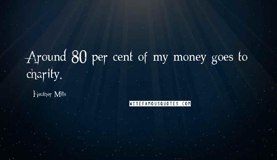 Heather Mills Quotes: Around 80 per cent of my money goes to charity.